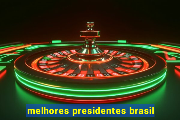 melhores presidentes brasil